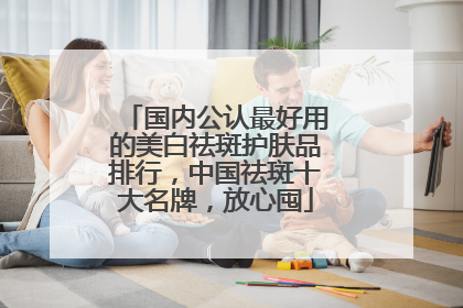 国内公认最好用的美白祛斑护肤品排行，中国祛斑十大名牌，放心囤