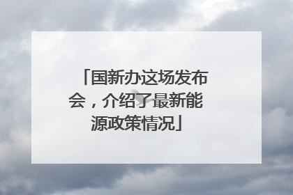 国新办这场发布会，介绍了最新能源政策情况