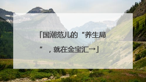 国潮范儿的“养生局”，就在金宝汇→