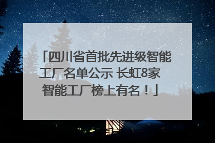 四川省首批先进级智能工厂名单公示 长虹8家智能工厂榜上有名！