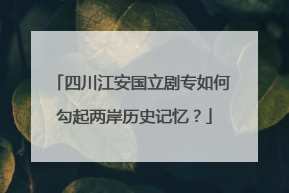 四川江安国立剧专如何勾起两岸历史记忆？