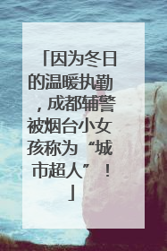 因为冬日的温暖执勤，成都辅警被烟台小女孩称为“城市超人”！