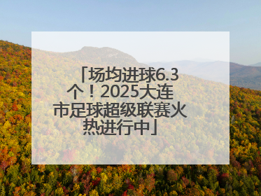 场均进球6.3个！2025大连市足球超级联赛火热进行中
