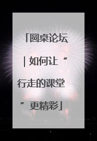 圆桌论坛｜如何让“行走的课堂”更精彩