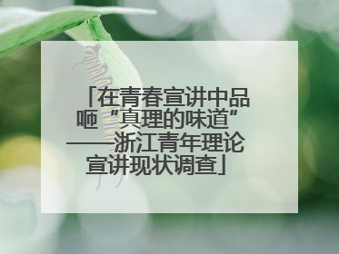 在青春宣讲中品咂“真理的味道”——浙江青年理论宣讲现状调查