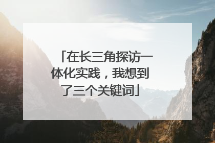在长三角探访一体化实践，我想到了三个关键词