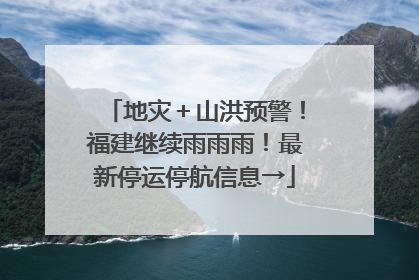 地灾＋山洪预警！福建继续雨雨雨！最新停运停航信息→