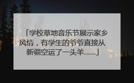 学校草地音乐节展示家乡风情，有学生的爷爷直接从新疆空运了一头羊……