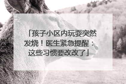 孩子小区内玩耍突然发烧！医生紧急提醒：这些习惯要改改了