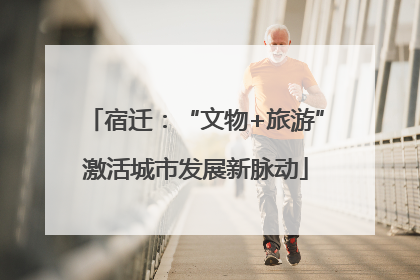 宿迁：“文物+旅游”激活城市发展新脉动