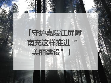 守护嘉陵江屏障 南充这样推进“美丽建设”