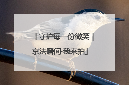 守护每一份微笑｜京法瞬间·我来拍