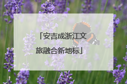 安吉成浙江文旅融合新地标
