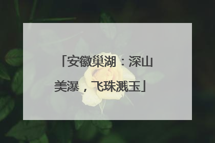 安徽巢湖：深山美瀑，飞珠溅玉