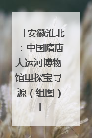 安徽淮北：中国隋唐大运河博物馆里探宝寻源（组图）