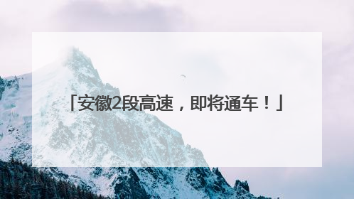 安徽2段高速，即将通车！