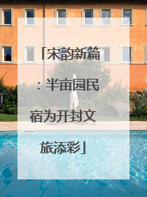 宋韵新篇：半亩园民宿为开封文旅添彩