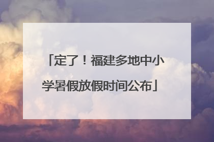 定了！福建多地中小学暑假放假时间公布