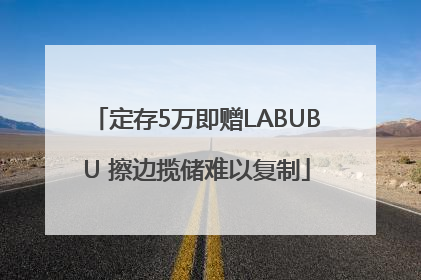 定存5万即赠LABUBU 擦边揽储难以复制