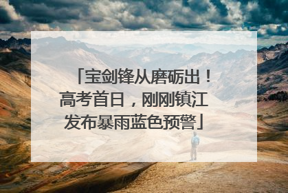 宝剑锋从磨砺出！高考首日，刚刚镇江发布暴雨蓝色预警