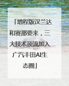 增程版汉兰达和赛那要来，三大技术顶流加入广汽丰田AI生态圈