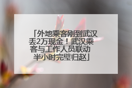 外地乘客刚到武汉丢2万现金！武汉乘客与工作人员联动 半小时完璧归赵