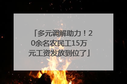 多元调解助力！20余名农民工15万元工资发放到位了