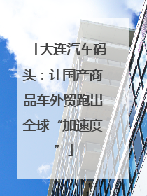 大连汽车码头：让国产商品车外贸跑出全球“加速度”