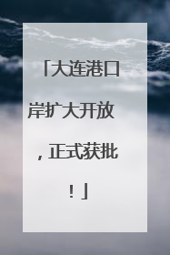 大连港口岸扩大开放，正式获批！
