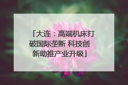 大连：高端机床打破国际垄断 科技创新助推产业升级