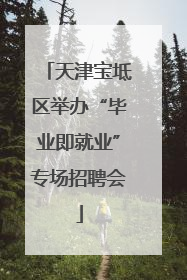 天津宝坻区举办“毕业即就业”专场招聘会