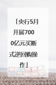 央行5月开展7000亿元买断式逆回购操作