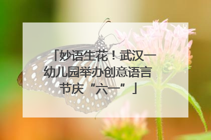妙语生花！武汉一幼儿园举办创意语言节庆“六一”