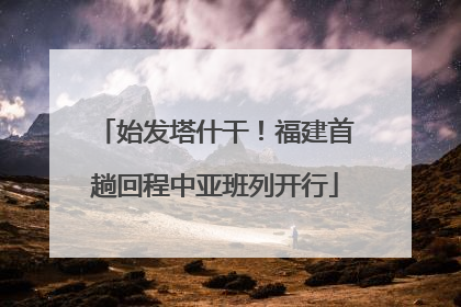 始发塔什干！福建首趟回程中亚班列开行