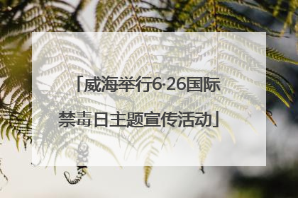 威海举行6·26国际禁毒日主题宣传活动