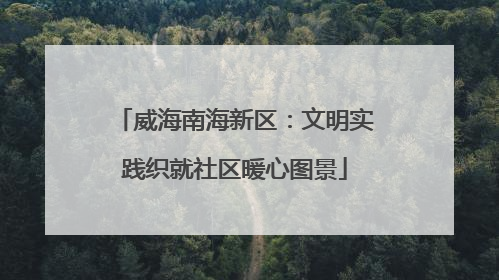 威海南海新区：文明实践织就社区暖心图景