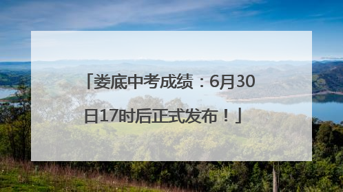 娄底中考成绩：6月30日17时后正式发布！