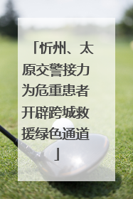 忻州、太原交警接力为危重患者开辟跨城救援绿色通道