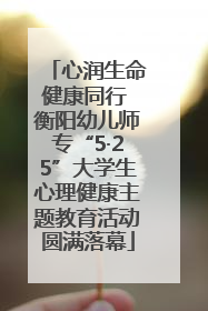 心润生命健康同行 衡阳幼儿师专“5·25”大学生心理健康主题教育活动圆满落幕