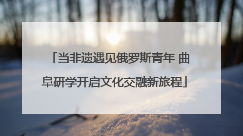 当非遗遇见俄罗斯青年 曲阜研学开启文化交融新旅程