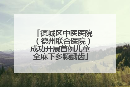 德城区中医医院（德州联合医院）成功开展首例儿童全麻下多颗龋齿