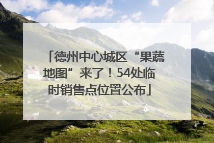 德州中心城区“果蔬地图”来了！54处临时销售点位置公布