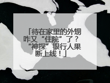 待在家里的外甥咋又“住院”了？“神探”银行人果断上线！