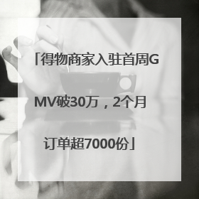 得物商家入驻首周GMV破30万，2个月订单超7000份