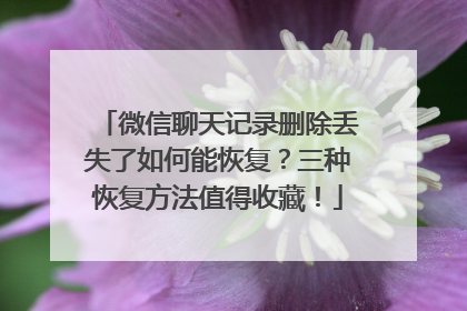 微信聊天记录删除丢失了如何能恢复？三种恢复方法值得收藏！