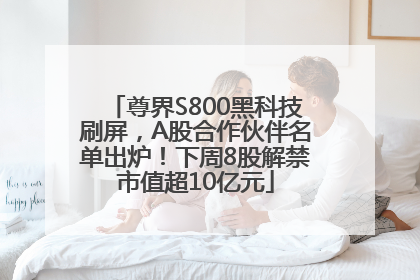 尊界S800黑科技刷屏，A股合作伙伴名单出炉！下周8股解禁市值超10亿元