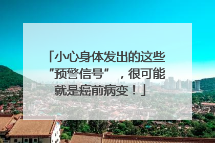 小心身体发出的这些“预警信号”，很可能就是癌前病变！