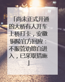 尚未正式开通的大桥有人开车上桥打卡，安徽铜陵官方回应：不服管劝擅自进入，已采取措施