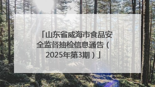 山东省威海市食品安全监督抽检信息通告（2025年第3期）