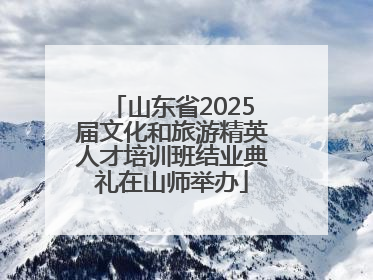 山东省2025届文化和旅游精英人才培训班结业典礼在山师举办